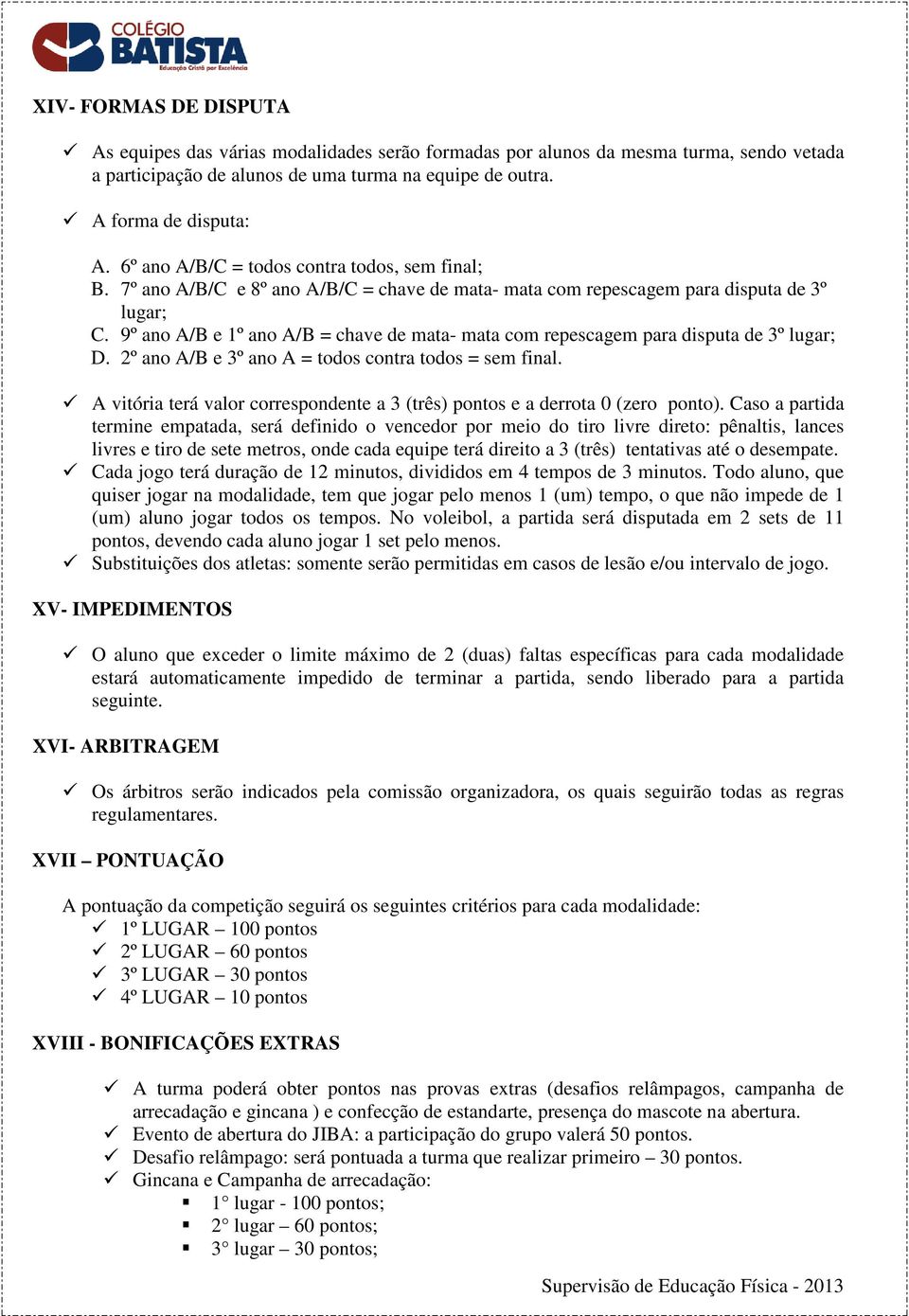 9º ano A/B e 1º ano A/B = chave de mata- mata com repescagem para disputa de 3º lugar; D. 2º ano A/B e 3º ano A = todos contra todos = sem final.