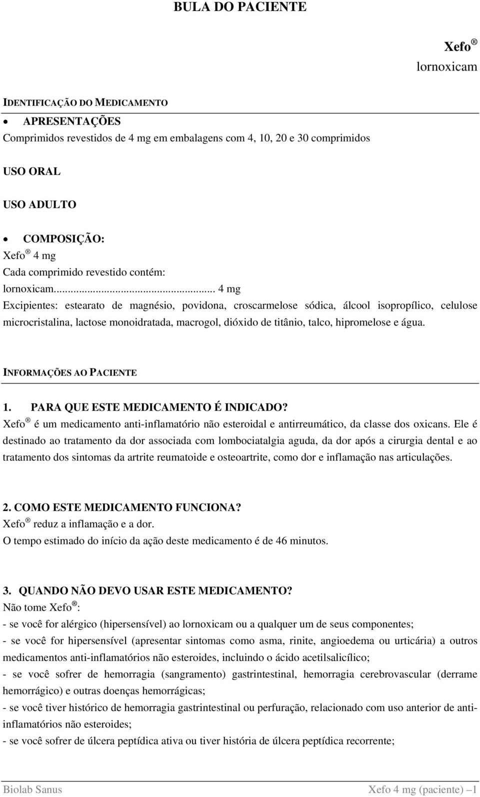 .. 4 mg Excipientes: estearato de magnésio, povidona, croscarmelose sódica, álcool isopropílico, celulose microcristalina, lactose monoidratada, macrogol, dióxido de titânio, talco, hipromelose e água.