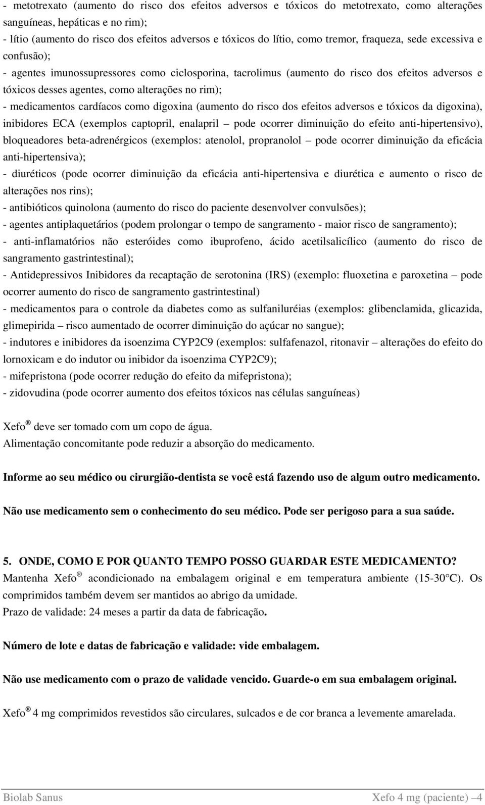 medicamentos cardíacos como digoxina (aumento do risco dos efeitos adversos e tóxicos da digoxina), inibidores ECA (exemplos captopril, enalapril pode ocorrer diminuição do efeito anti-hipertensivo),