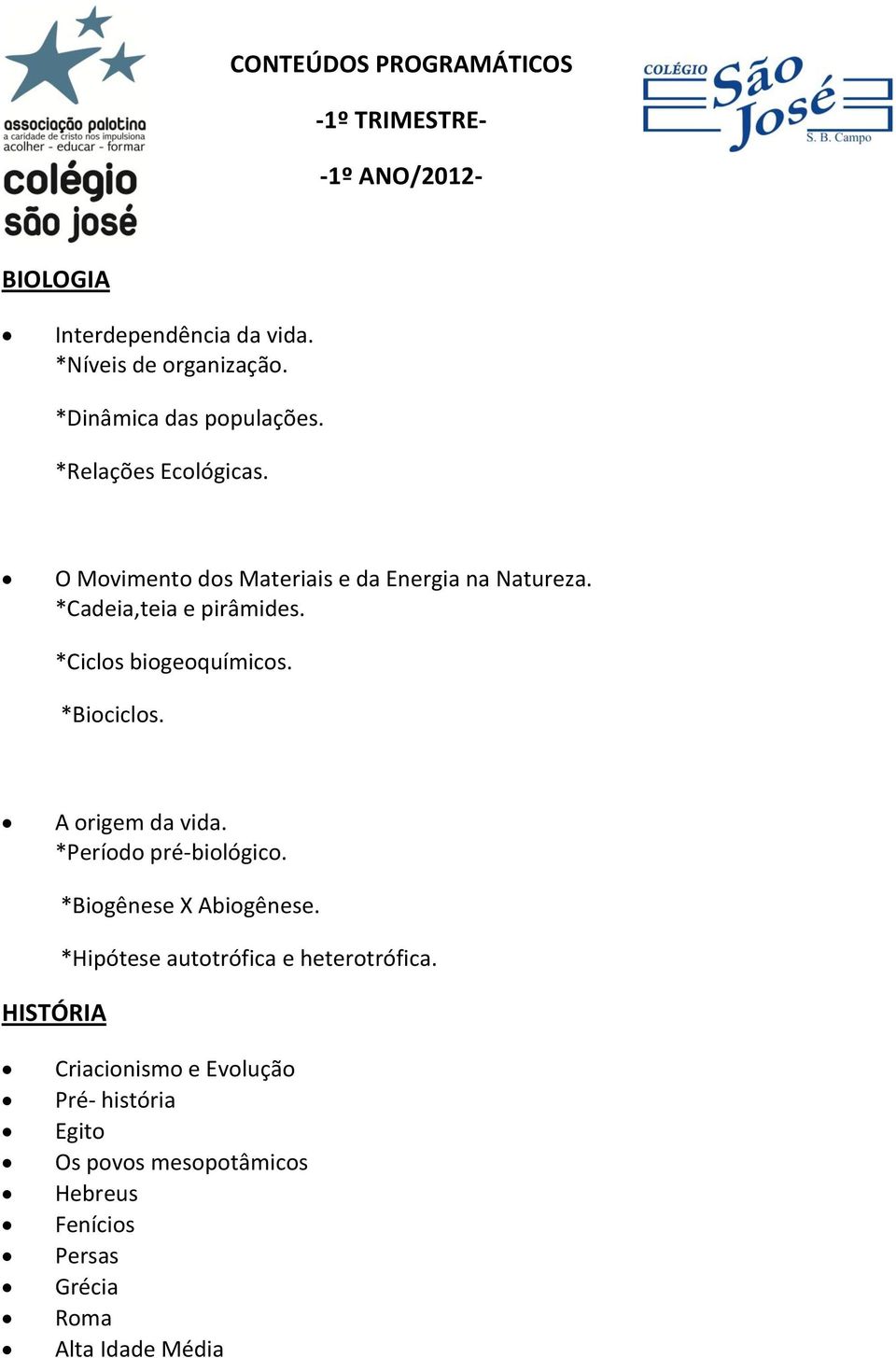 *Ciclos biogeoquímicos. *Biociclos. A origem da vida. *Período pré-biológico. HISTÓRIA *Biogênese X Abiogênese.