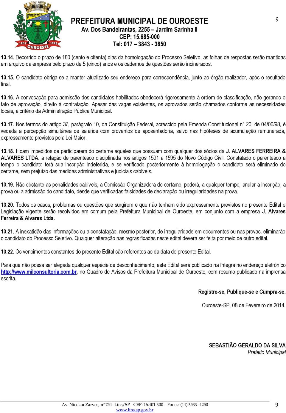 serão incinerados. 13.15. O candidato obriga-se a manter atualizado seu endereço para correspondência, junto ao órgão realizador, após o resultado final. 13.16.