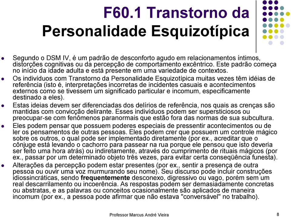 Os indivíduos com Transtorno da Personalidade Esquizotípica muitas vezes têm idéias de referência (isto é, interpretações incorretas de incidentes casuais e acontecimentos externos como se tivessem