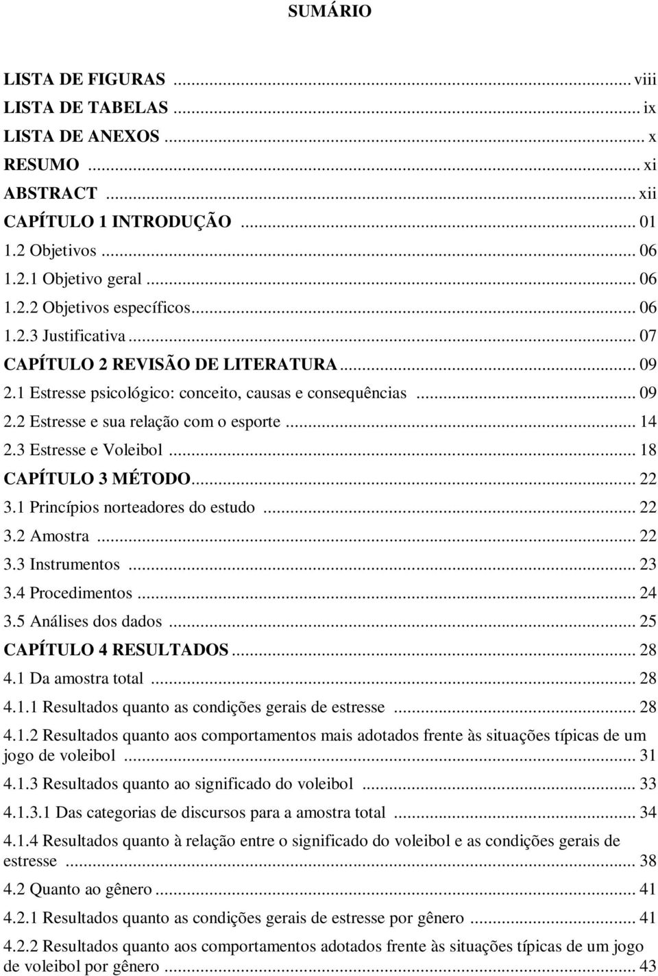 3 Estresse e Voleibol... 18 CAPÍTULO 3 MÉTODO... 22 3.1 Princípios norteadores do estudo... 22 3.2 Amostra... 22 3.3 Instrumentos... 23 3.4 Procedimentos... 24 3.5 Análises dos dados.