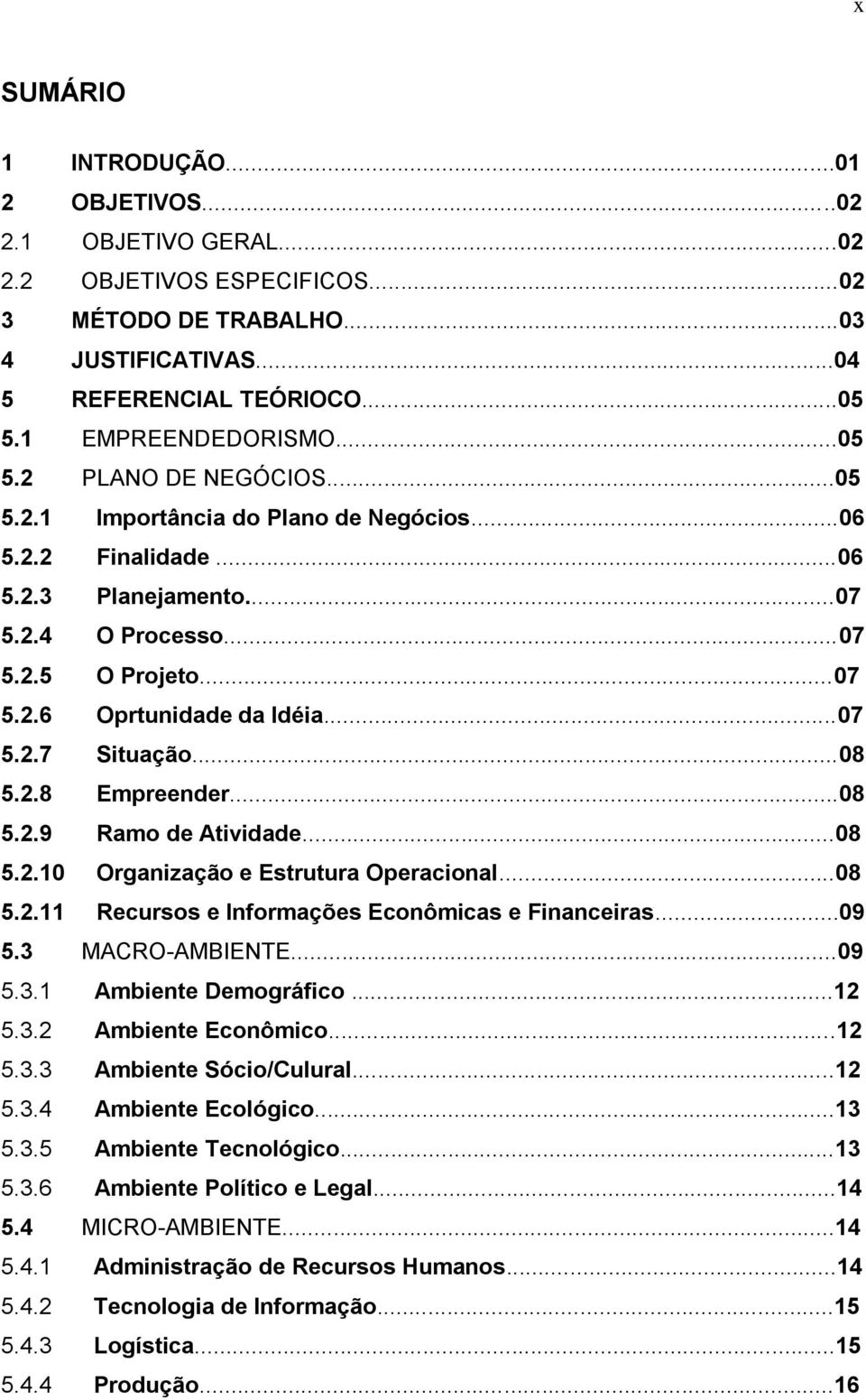 ..08 5.2.8 Empreender...08 5.2.9 Ramo de Atividade...08 5.2.10 Organização e Estrutura Operacional...08 5.2.11 Recursos e Informações Econômicas e Financeiras...09 5.3 MACRO-AMBIENTE...09 5.3.1 Ambiente Demográfico.