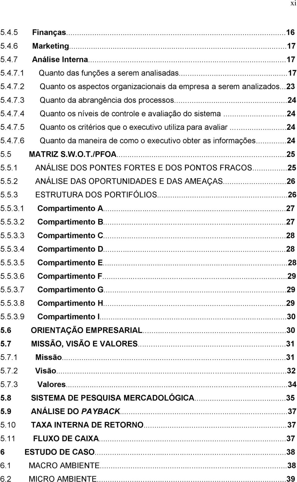 ..24 5.5 MATRIZ S.W.O.T./PFOA...25 5.5.1 ANÁLISE DOS PONTES FORTES E DOS PONTOS FRACOS...25 5.5.2 ANÁLISE DAS OPORTUNIDADES E DAS AMEAÇAS...26 5.5.3 ESTRUTURA DOS PORTIFÓLIOS...26 5.5.3.1 Compartimento A.