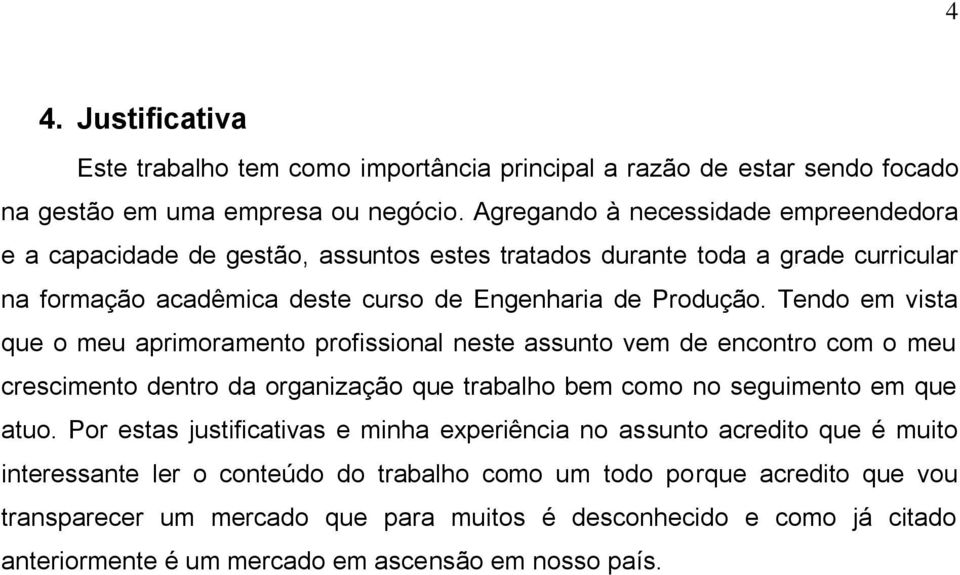 Tendo em vista que o meu aprimoramento profissional neste assunto vem de encontro com o meu crescimento dentro da organização que trabalho bem como no seguimento em que atuo.