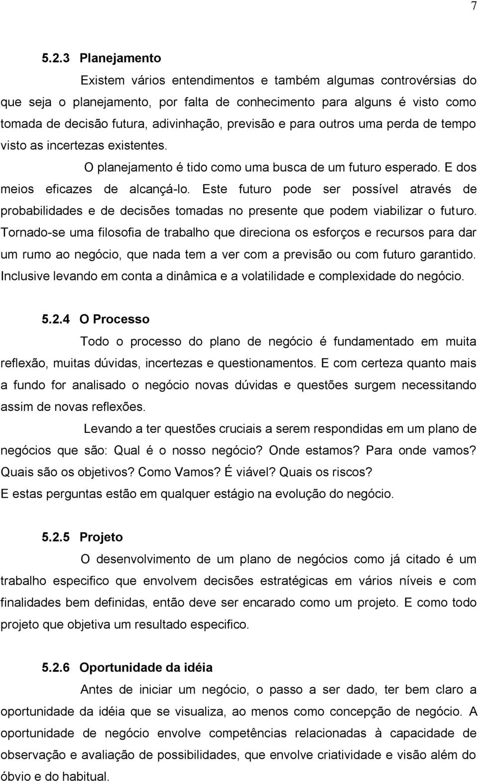 previsão e para outros uma perda de tempo visto as incertezas existentes. O planejamento é tido como uma busca de um futuro esperado. E dos meios eficazes de alcançá-lo.