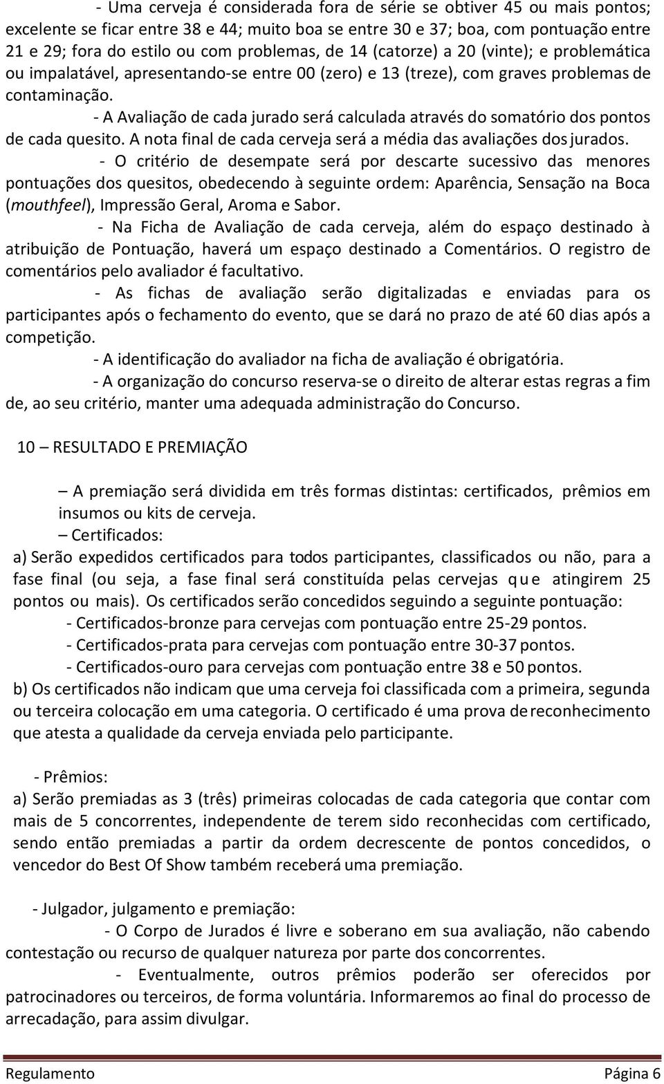 - A Avaliação de cada jurado será calculada através do somatório dos pontos de cada quesito. A nota final de cada cerveja será a média das avaliações dos jurados.