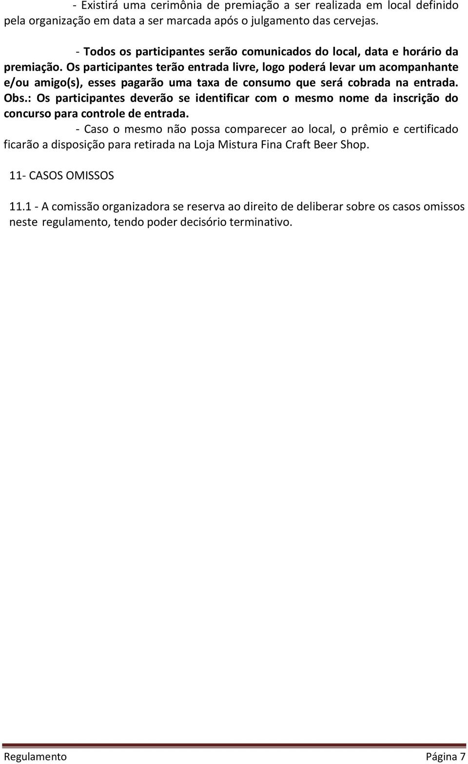 Os participantes terão entrada livre, logo poderá levar um acompanhante e/ou amigo(s), esses pagarão uma taxa de consumo que será cobrada na entrada. Obs.