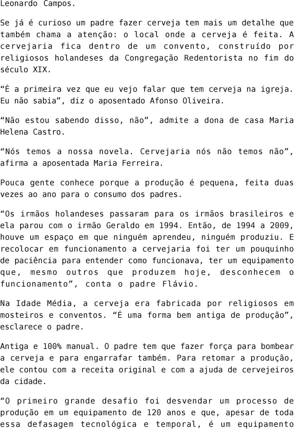 Eu não sabia, diz o aposentado Afonso Oliveira. Não estou sabendo disso, não, admite a dona de casa Maria Helena Castro. Nós temos a nossa novela.