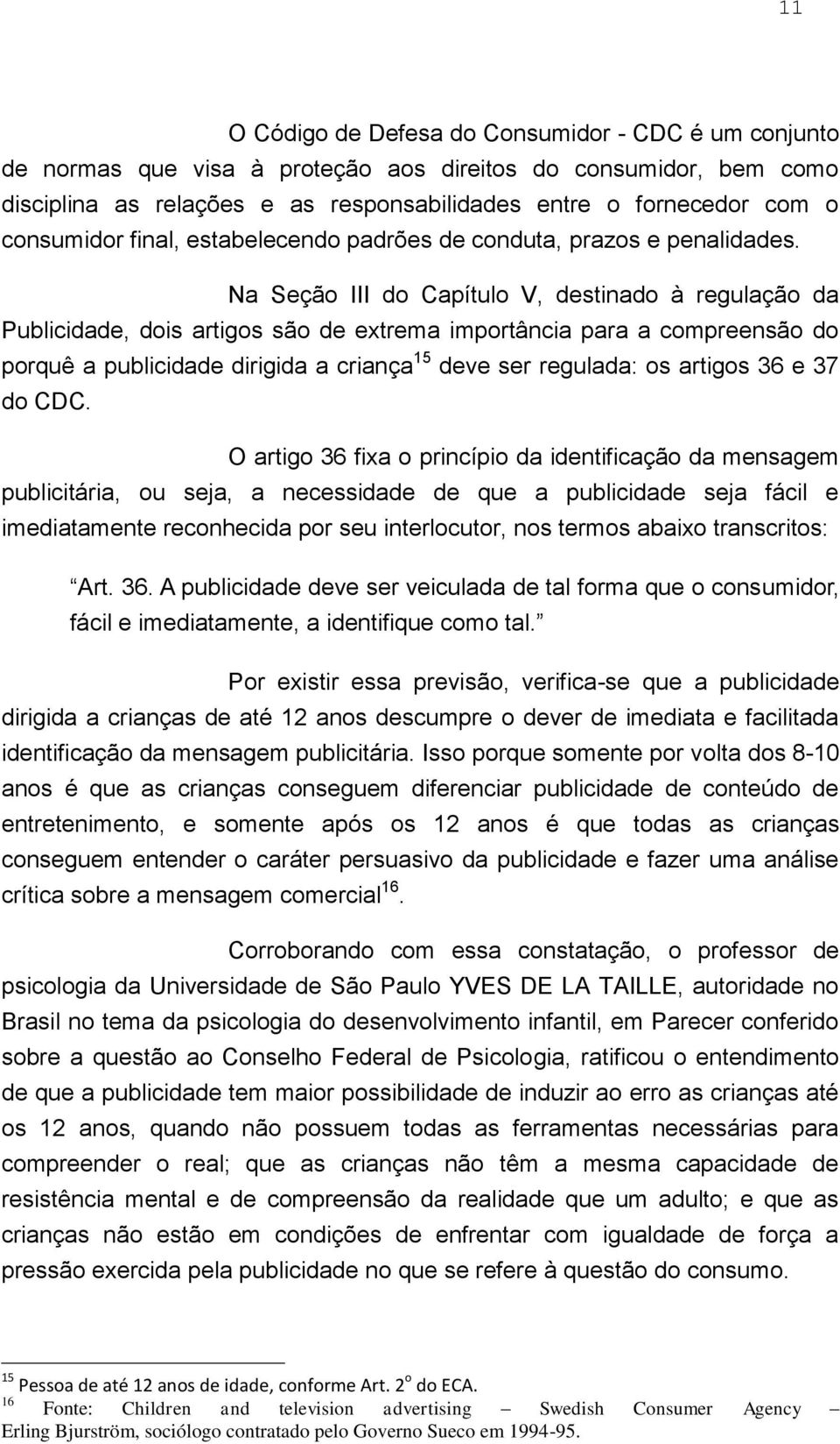 Na Seção III do Capítulo V, destinado à regulação da Publicidade, dois artigos são de extrema importância para a compreensão do porquê a publicidade dirigida a criança 15 deve ser regulada: os