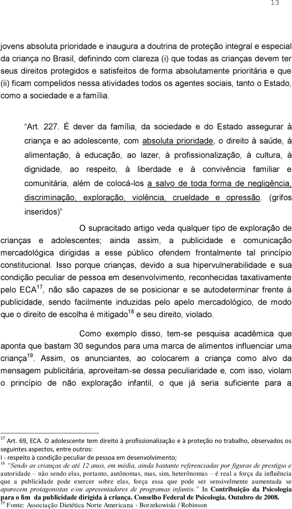 É dever da família, da sociedade e do Estado assegurar à criança e ao adolescente, com absoluta prioridade, o direito à saúde, à alimentação, à educação, ao lazer, à profissionalização, à cultura, à