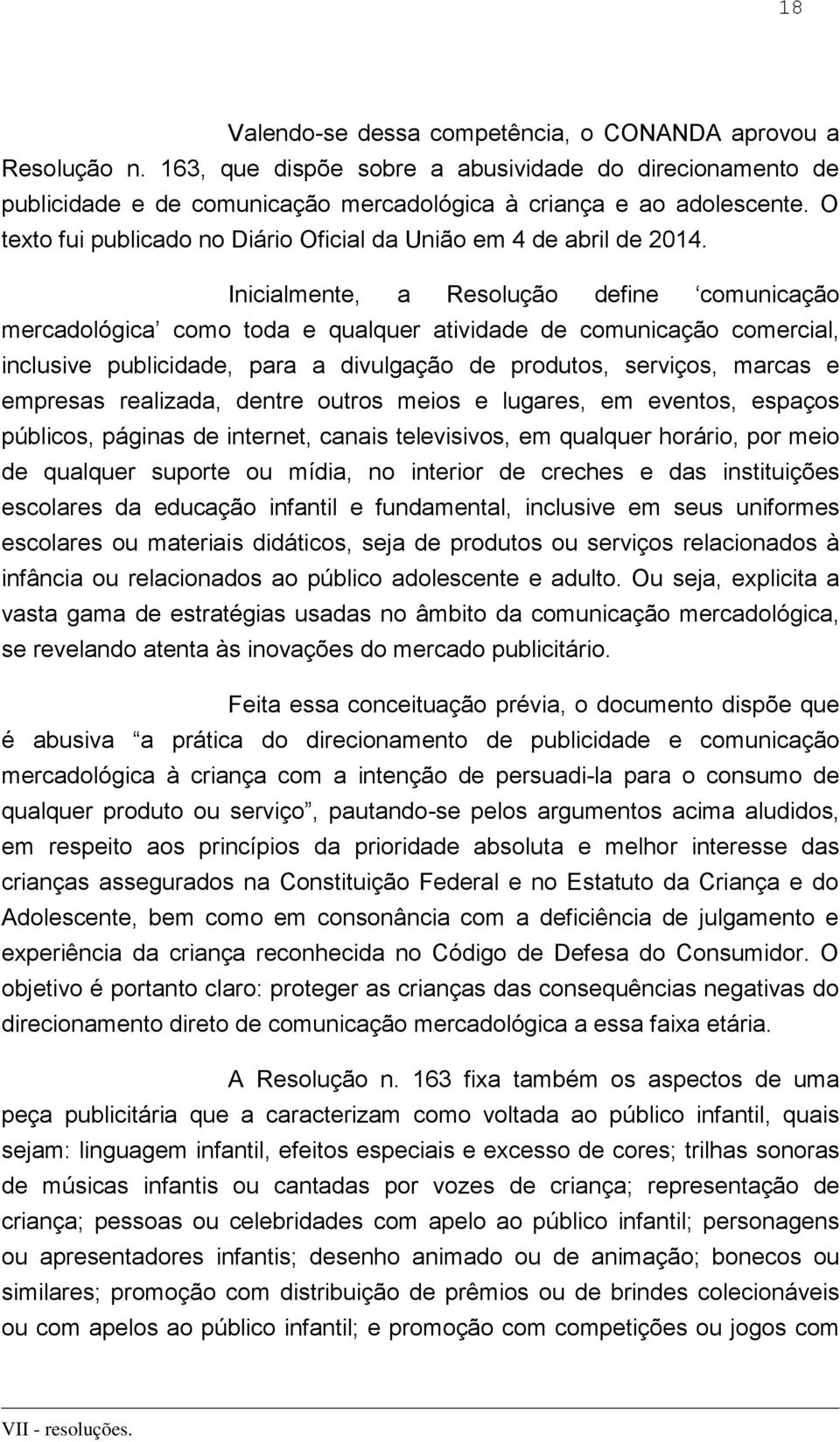 Inicialmente, a Resolução define comunicação mercadológica como toda e qualquer atividade de comunicação comercial, inclusive publicidade, para a divulgação de produtos, serviços, marcas e empresas