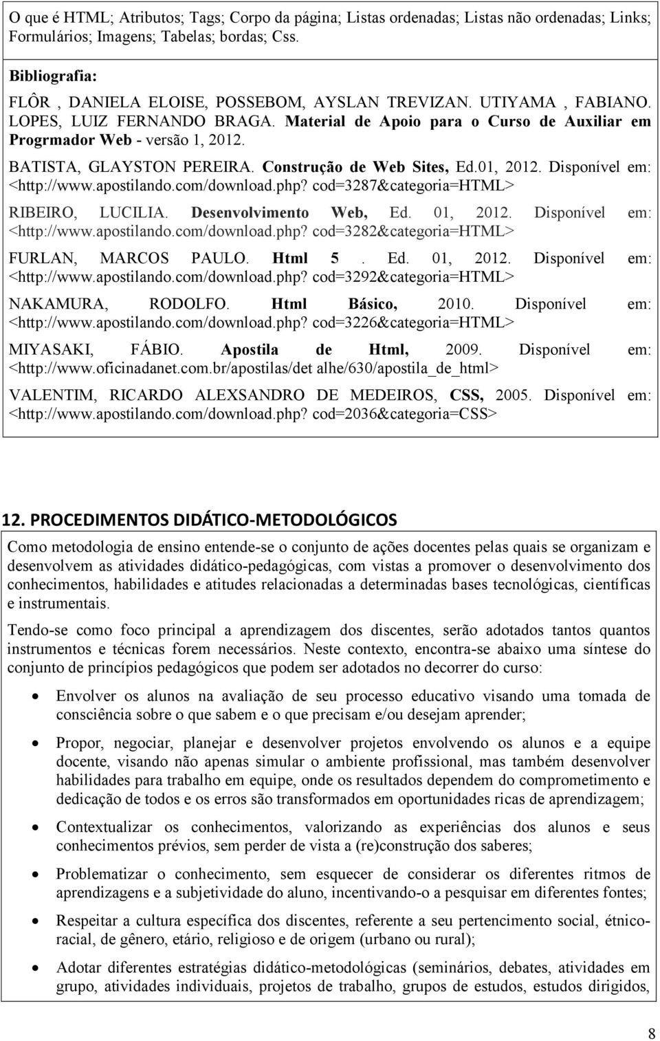 BATISTA, GLAYSTON PEREIRA. Construção de Web Sites, Ed.01, 2012. Disponível em: <http://www.apostilando.com/download.php? cod=3287&categoria=html> RIBEIRO, LUCILIA. Desenvolvimento Web, Ed. 01, 2012.