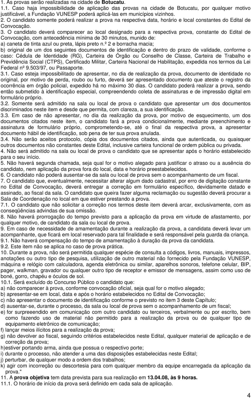 O candidato deverá comparecer ao local designado para a respectiva prova, constante do Edital de Convocação, com antecedência mínima de 30 minutos, munido de: a) caneta de tinta azul ou preta, lápis