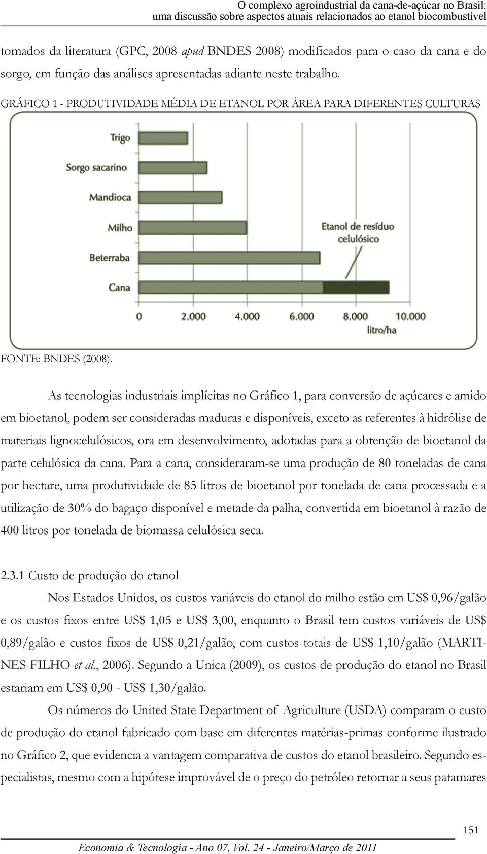 As tecnologias industriais implícitas no Gráfico 1, para conversão de açúcares e amido em bioetanol, podem ser consideradas maduras e disponíveis, exceto as referentes à hidrólise de materiais