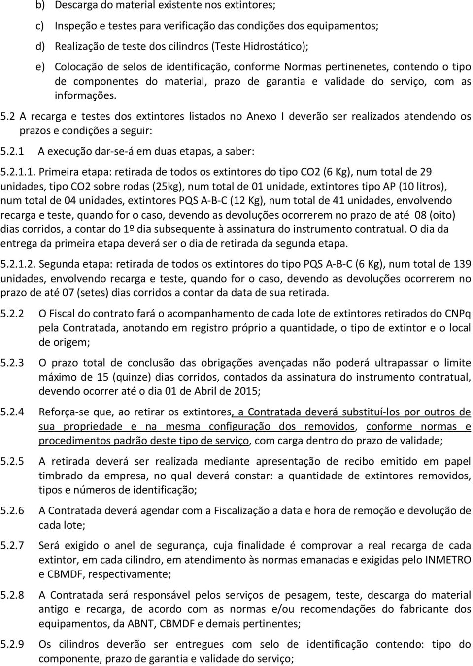 2 A recarga e testes dos extintores listados no Anexo I deverão ser realizados atendendo os prazos e condições a seguir: 5.2.1 