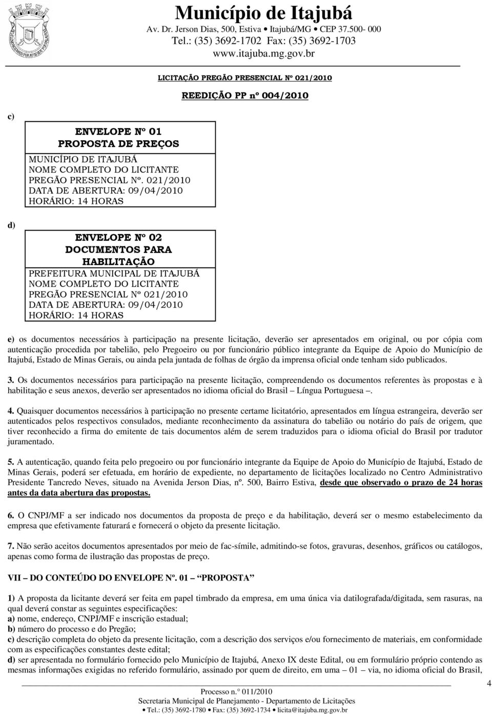 ABERTURA: 09/04/2010 HORÁRIO: 14 HORAS e) os documentos necessários à participação na presente licitação, deverão ser apresentados em original, ou por cópia com autenticação procedida por tabelião,