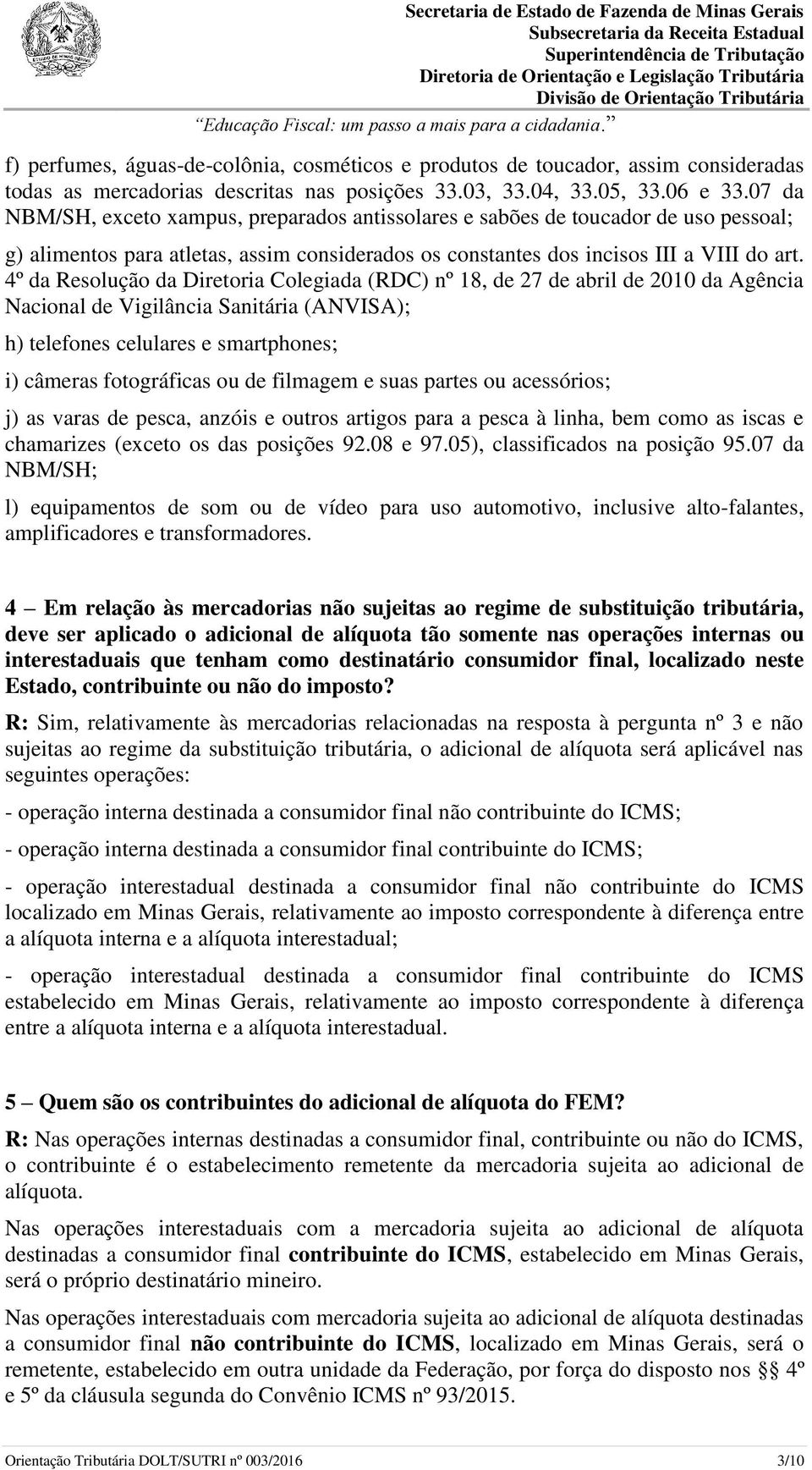 4º da Resolução da Diretoria Colegiada (RDC) nº 18, de 27 de abril de 2010 da Agência Nacional de Vigilância Sanitária (ANVISA); h) telefones celulares e smartphones; i) câmeras fotográficas ou de