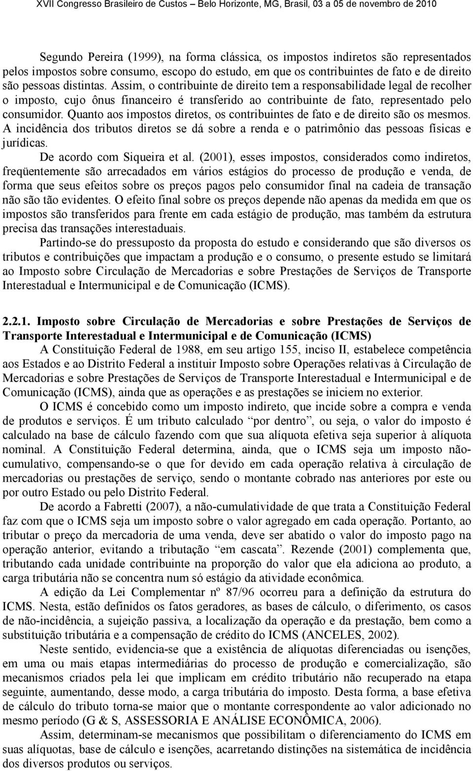 Quanto aos impostos diretos, os contribuintes de fato e de direito são os mesmos. A incidência dos tributos diretos se dá sobre a renda e o patrimônio das pessoas físicas e jurídicas.