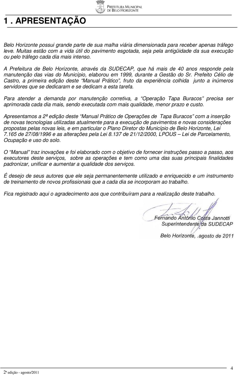 A Prefeitura de Belo Horizonte, através da SUDECAP, que há mais de 40 anos responde pela manutenção das vias do Município, elaborou em 1999, durante a Gestão do Sr.