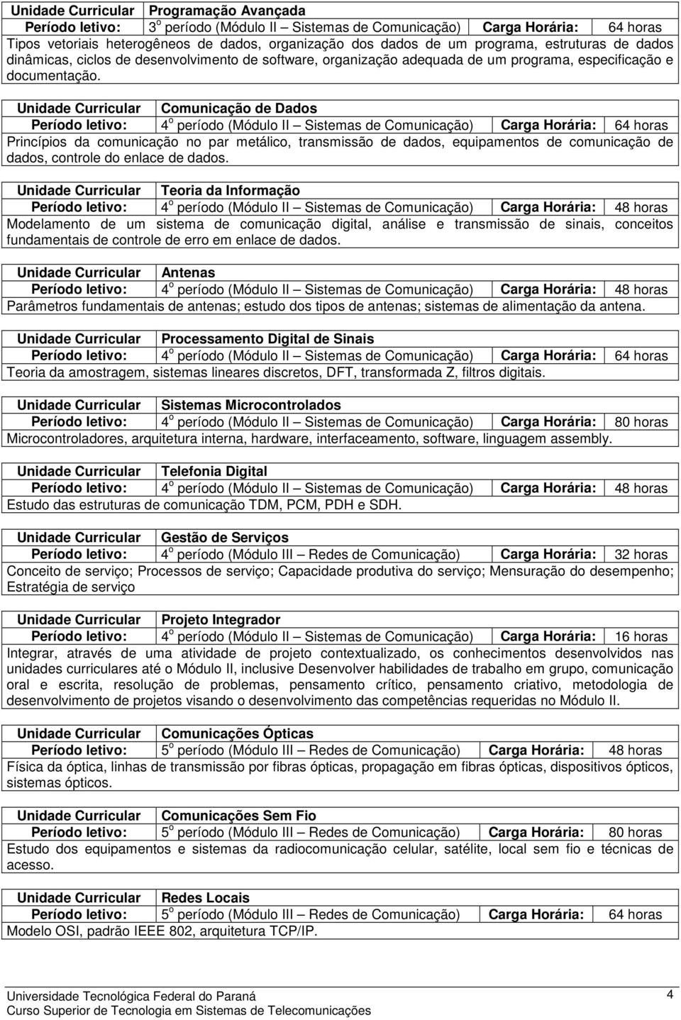 Unidade Curricular Comunicação de Dados Período letivo: 4 o período (Módulo II Sistemas de Comunicação) Carga Horária: 64 horas Princípios da comunicação no par metálico, transmissão de dados,