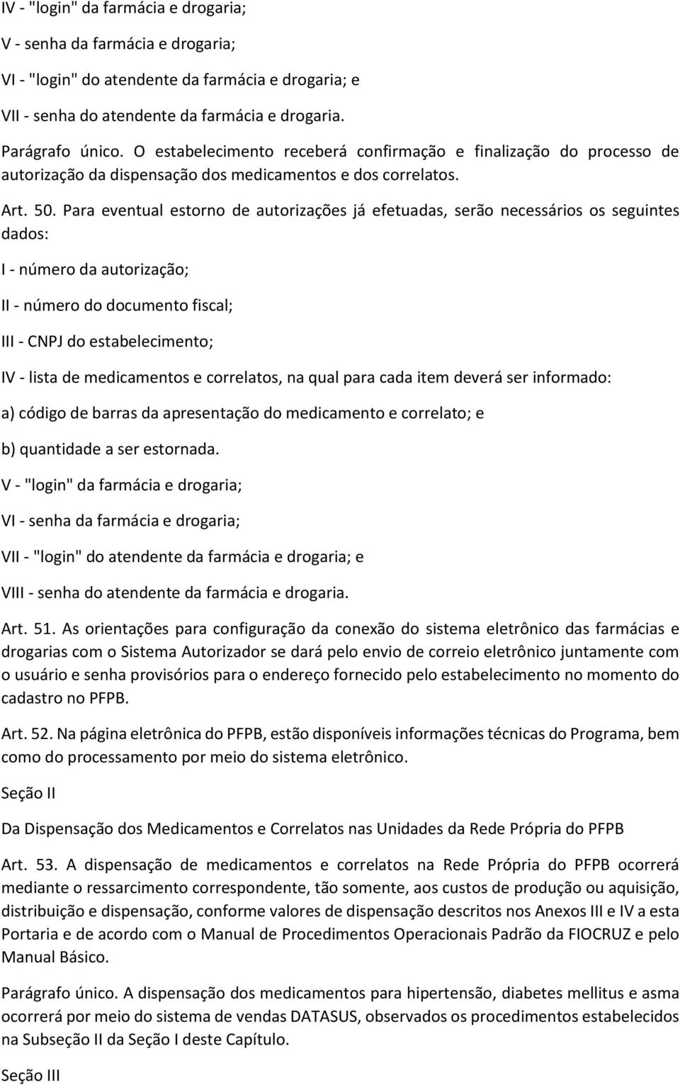 Para eventual estorno de autorizações já efetuadas, serão necessários os seguintes dados: I - número da autorização; II - número do documento fiscal; III - CNPJ do estabelecimento; IV - lista de