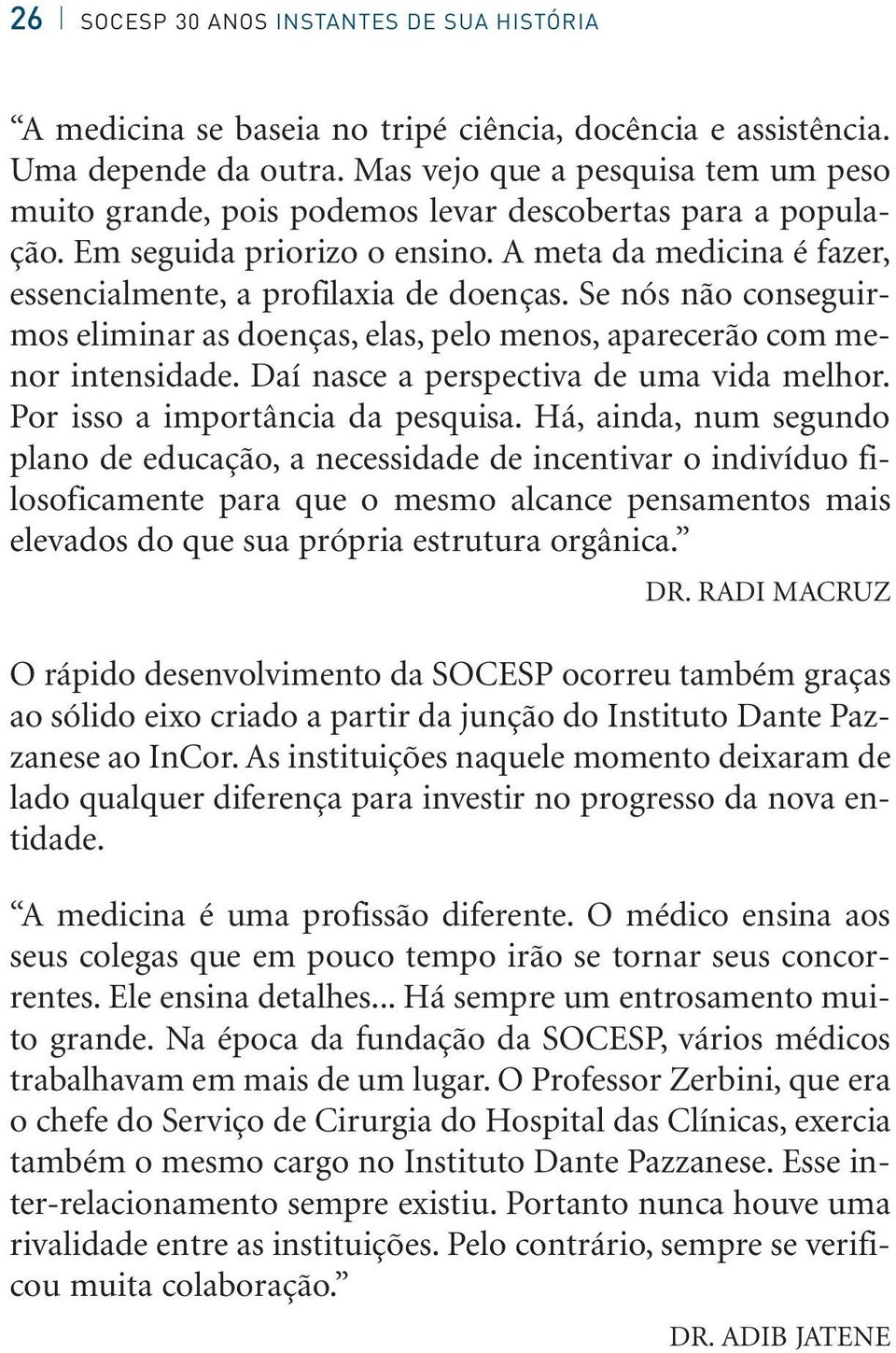 Se nós não conseguirmos eliminar as doenças, elas, pelo menos, aparecerão com menor intensidade. Daí nasce a perspectiva de uma vida melhor. Por isso a importância da pesquisa.