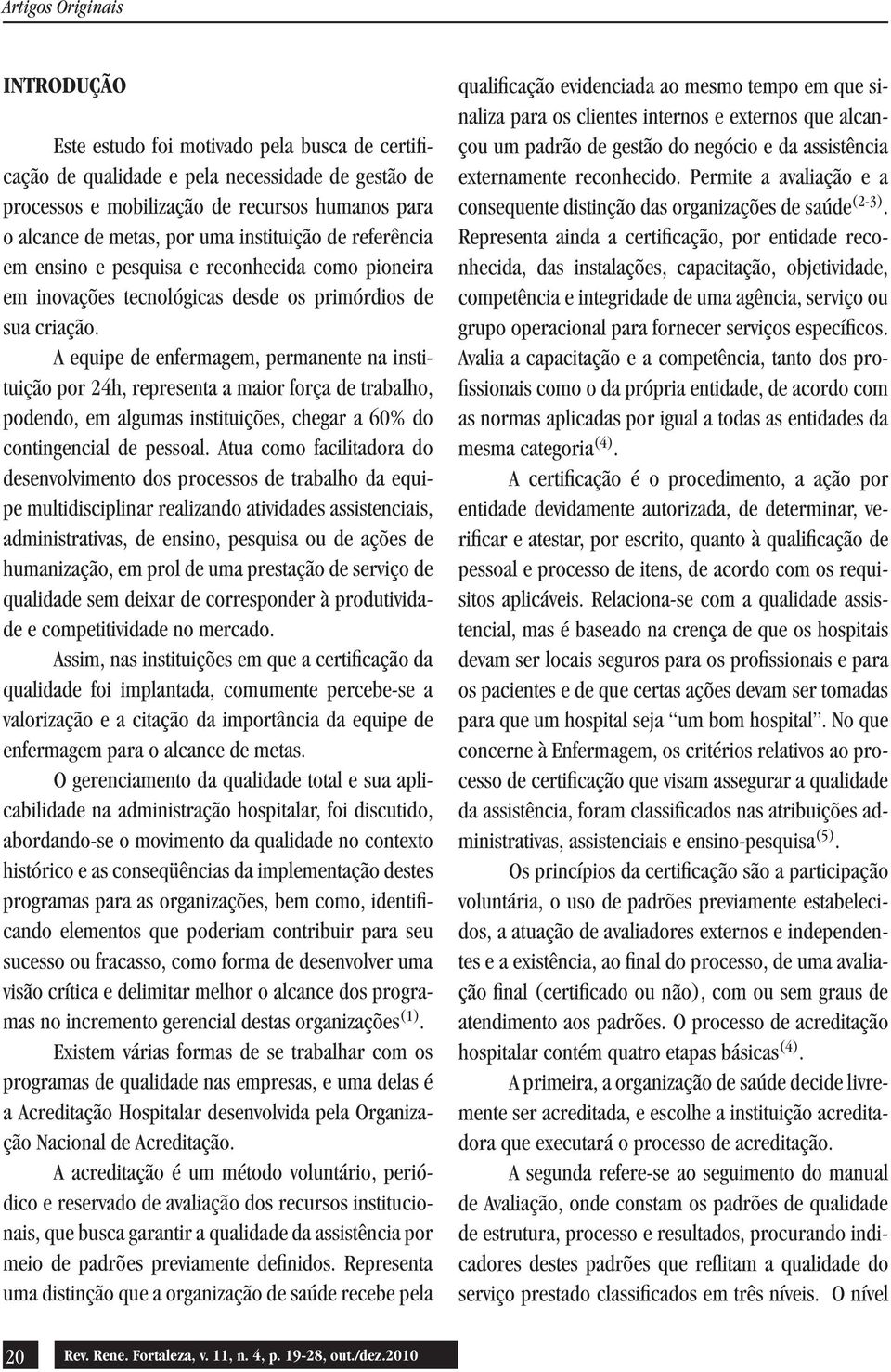 A equipe de enfermagem, permanente na instituição por 24h, representa a maior força de trabalho, podendo, em algumas instituições, chegar a 60% do contingencial de pessoal.