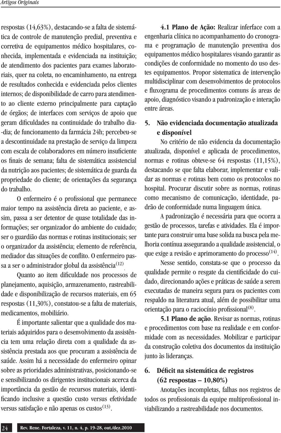 carro para atendimento ao cliente externo principalmente para captação de órgãos; de interfaces com serviços de apoio que geram dificuldades na continuidade do trabalho dia- -dia; de funcionamento da