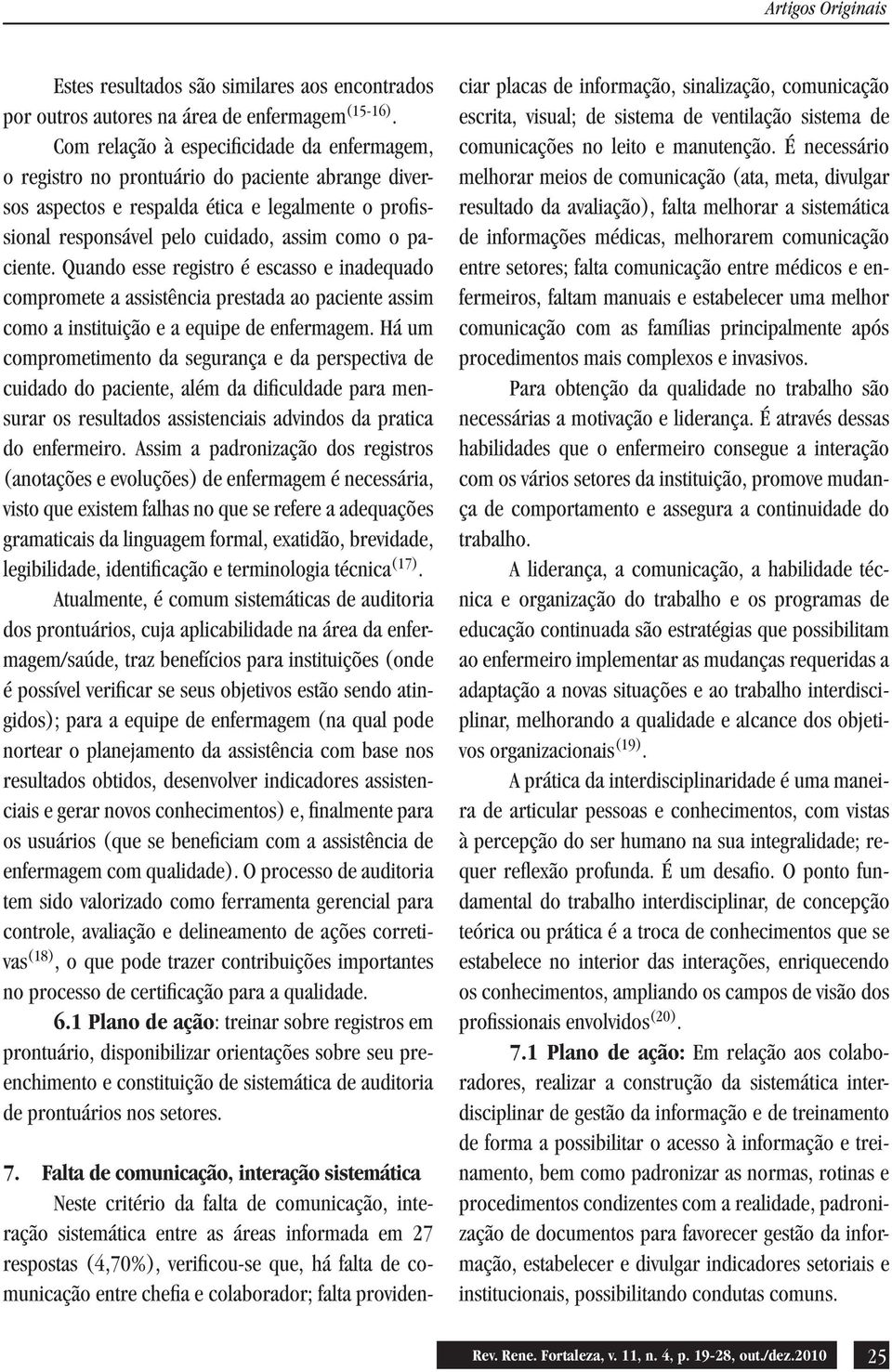 Quando esse registro é escasso e inadequado compromete a assistência prestada ao paciente assim como a instituição e a equipe de enfermagem.