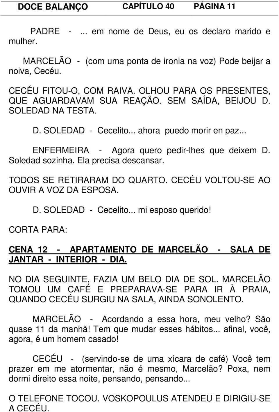 Soledad sozinha. Ela precisa descansar. TODOS SE RETIRARAM DO QUARTO. CECÉU VOLTOU-SE AO OUVIR A VOZ DA ESPOSA. D. SOLEDAD - Cecelito... mi esposo querido!