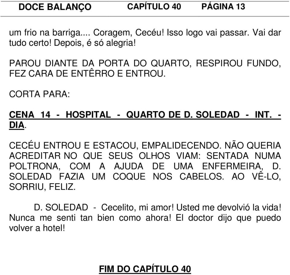 CECÉU ENTROU E ESTACOU, EMPALIDECENDO. NÃO QUERIA ACREDITAR NO QUE SEUS OLHOS VIAM: SENTADA NUMA POLTRONA, COM A AJUDA DE UMA ENFERMEIRA, D.