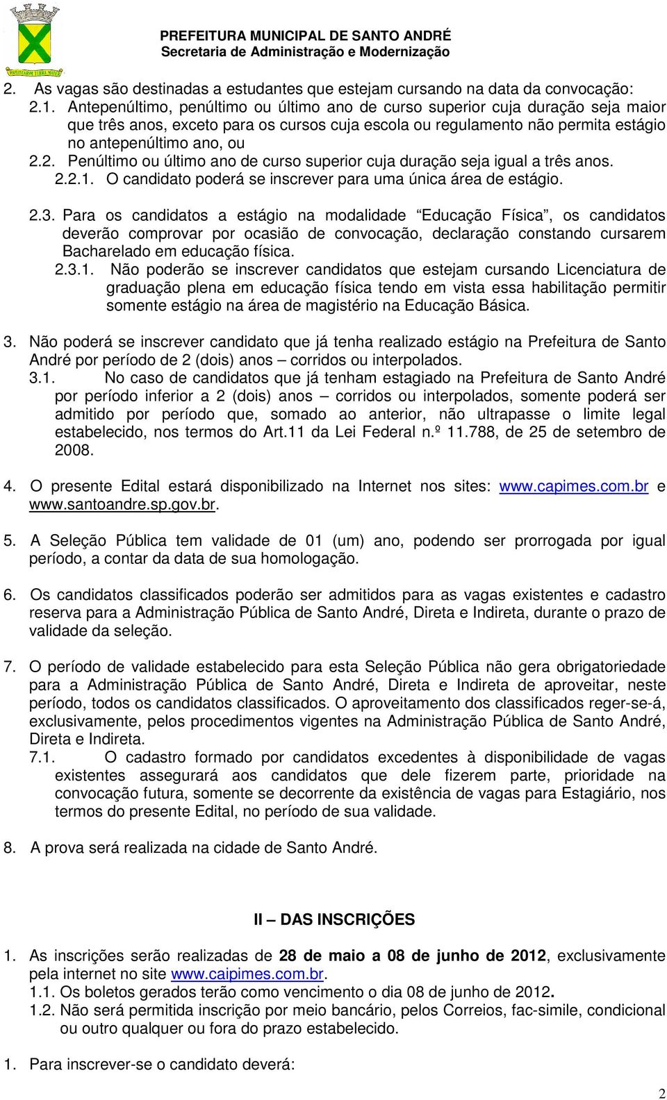 2. Penúltimo ou último ano de curso superior cuja duração seja igual a três anos. 2.2.1. O candidato poderá se inscrever para uma única área de estágio. 2.3.