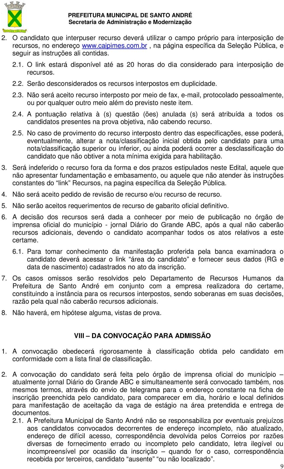 2.3. Não será aceito recurso interposto por meio de fax, e-mail, protocolado pessoalmente, ou por qualquer outro meio além do previsto neste item. 2.4.