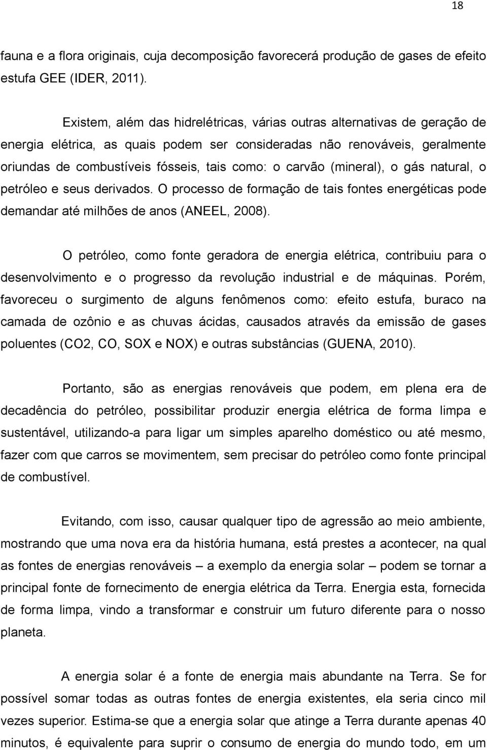 carvão (mineral), o gás natural, o petróleo e seus derivados. O processo de formação de tais fontes energéticas pode demandar até milhões de anos (ANEEL, 2008).