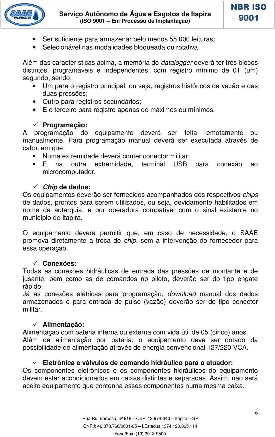 seja, registros históricos da vazão e das duas pressões; Outro para registros secundários; E o terceiro para registro apenas de máximos ou mínimos.