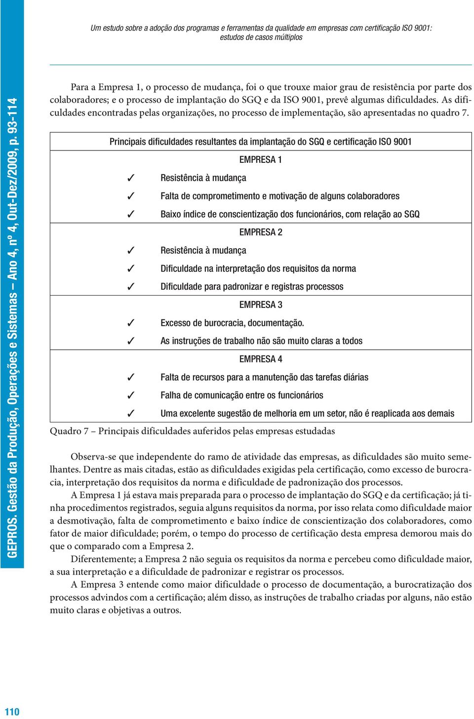 As dificuldades encontradas pelas organizações, no processo de implementação, são apresentadas no quadro 7.