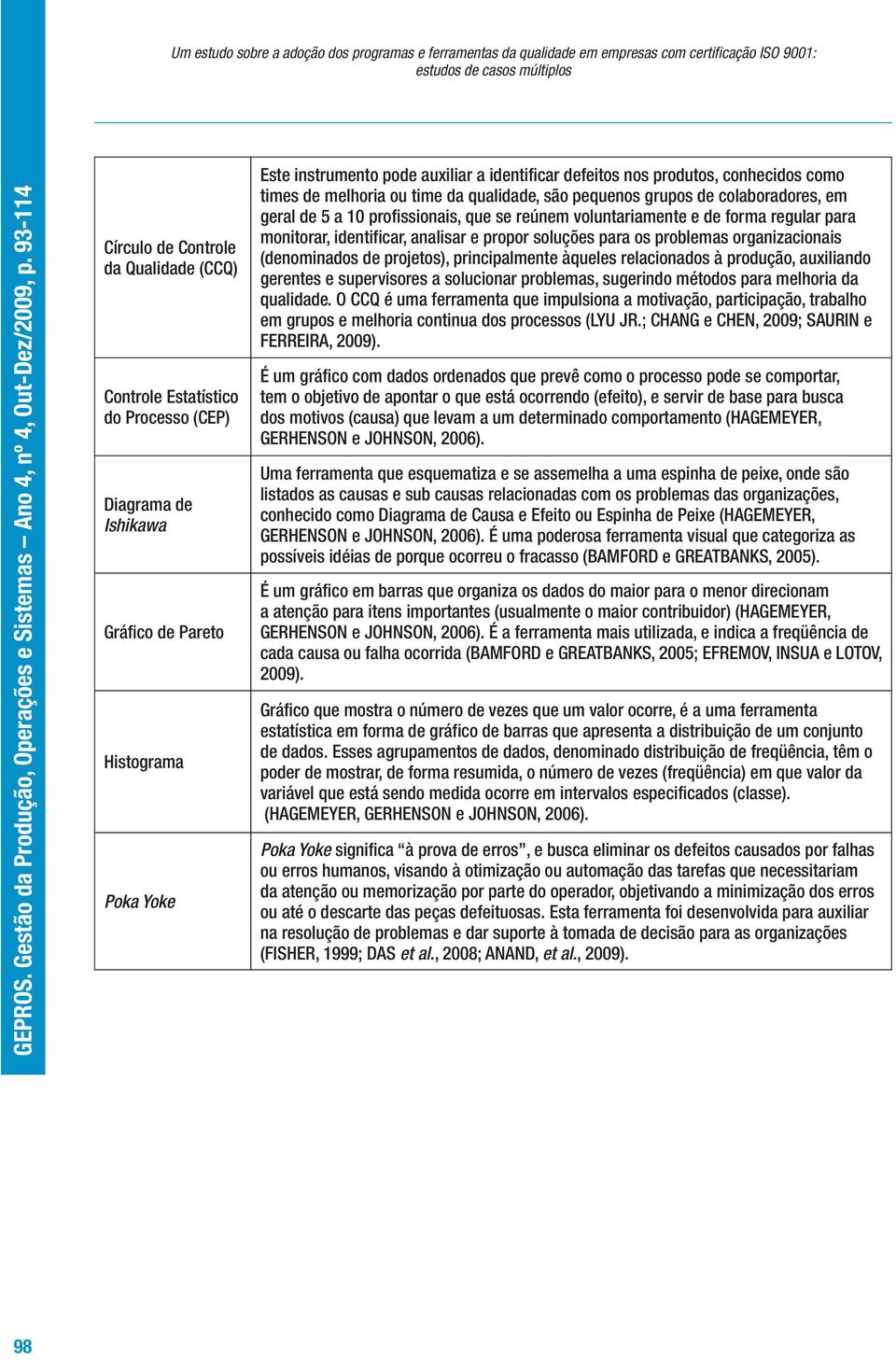 colaboradores, em geral de 5 a 10 profissionais, que se reúnem voluntariamente e de forma regular para monitorar, identificar, analisar e propor soluções para os problemas organizacionais