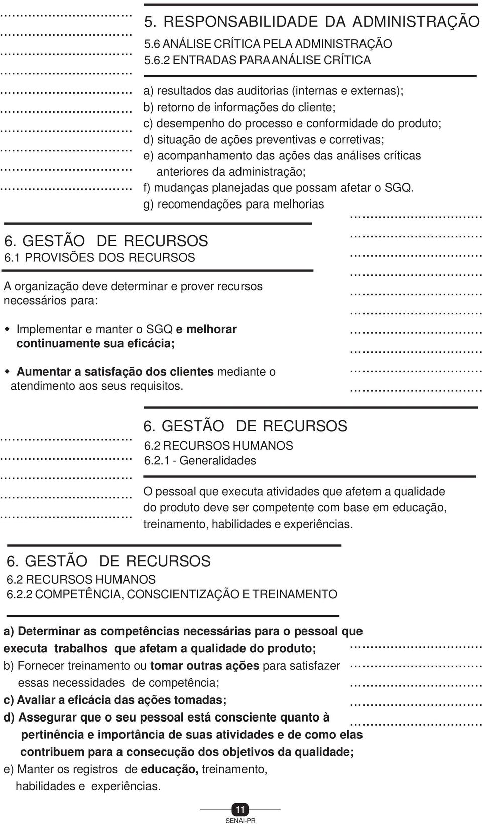 2 ENTRADAS PARA ANÁLISE CRÍTICA a) resultados das auditorias (internas e externas); b) retorno de informações do cliente; c) desempenho do processo e conformidade do produto; d) situação de ações