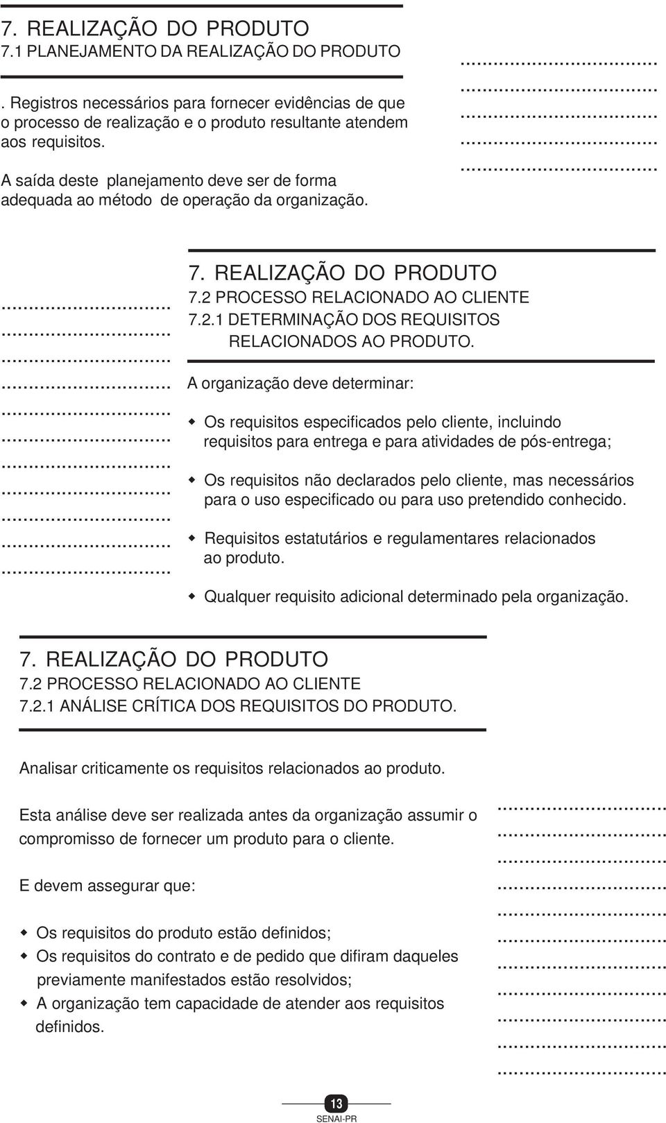 A organização deve determinar: Os requisitos especificados pelo cliente, incluindo requisitos para entrega e para atividades de pós-entrega; Os requisitos não declarados pelo cliente, mas necessários