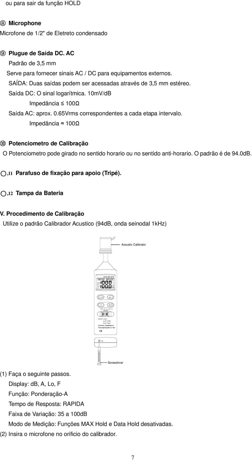 Impedância 100Ω 10 Potenciometro de Calibração O Potenciometro pode girado no sentido horario ou no sentido anti-horario. O padrão é de 94.0dB.,11 Parafuso de fixação para apoio (Tripé).