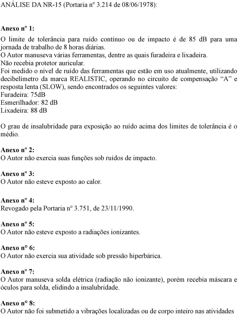 Foi medido o nível de ruído das ferramentas que estão em uso atualmente, utilizando decibelímetro da marca REALISTIC, operando no circuito de compensação A e resposta lenta (SLOW), sendo encontrados