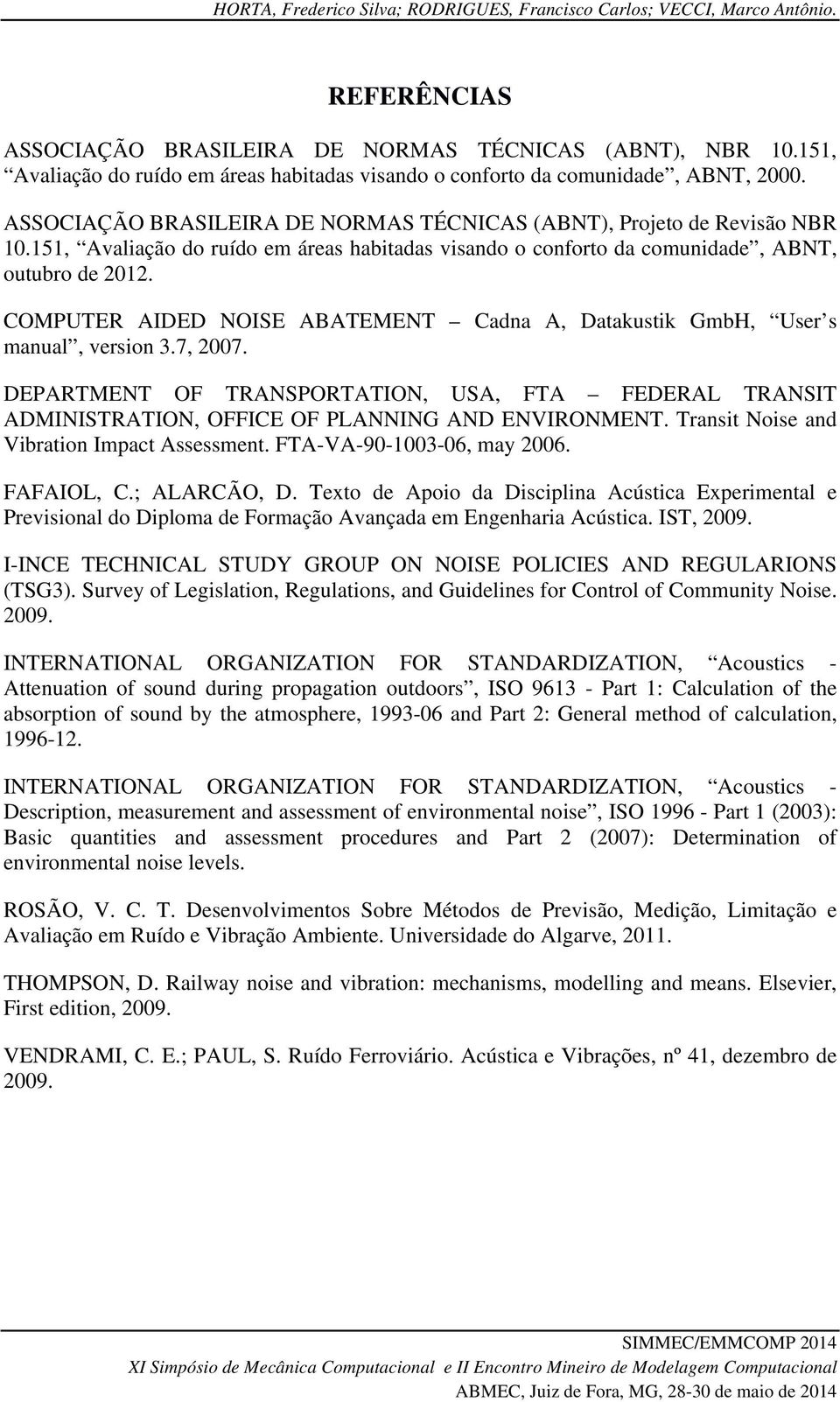 151, Avaliação do ruído em áreas habitadas visando o conforto da comunidade, ABNT, outubro de 2012. COMPUTER AIDED NOISE ABATEMENT Cadna A, Datakustik GmbH, User s manual, version 3.7, 2007.