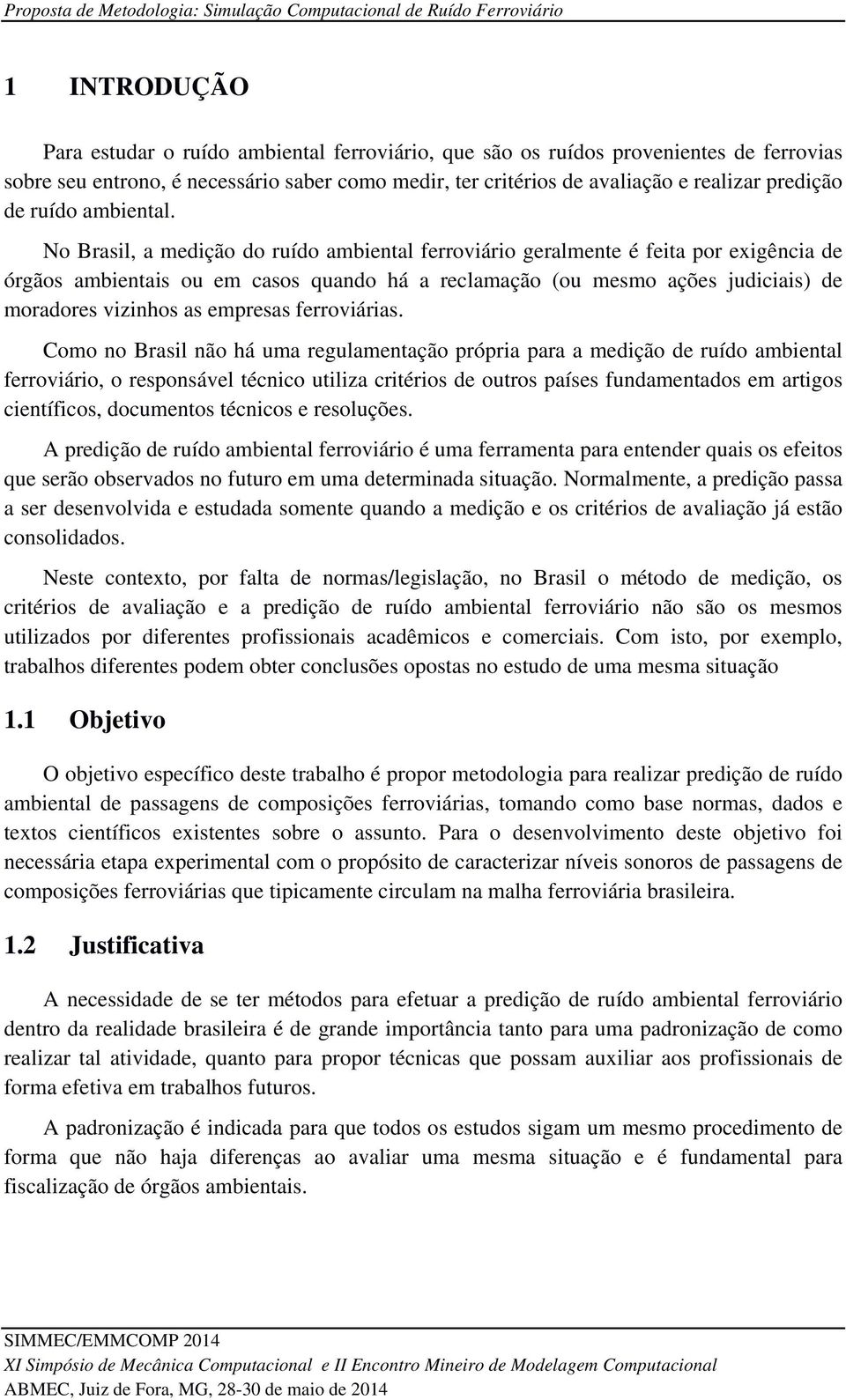 No Brasil, a medição do ruído ambiental ferroviário geralmente é feita por exigência de órgãos ambientais ou em casos quando há a reclamação (ou mesmo ações judiciais) de moradores vizinhos as