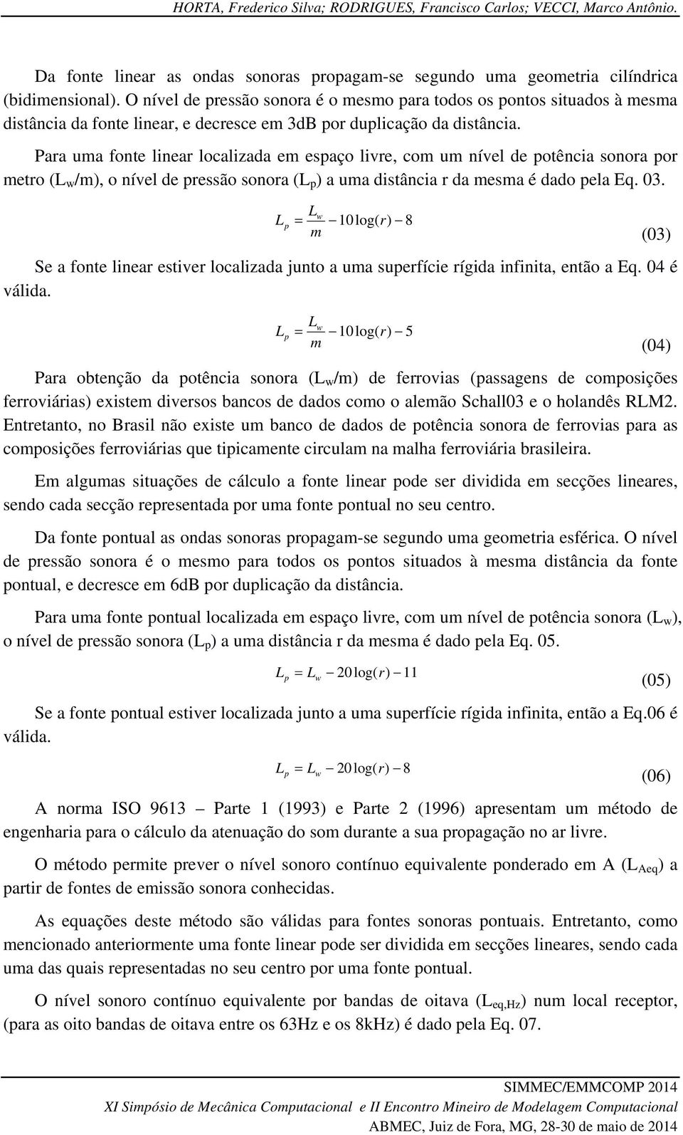 Para uma fonte linear localizada em espaço livre, com um nível de potência sonora por metro (L w /m), o nível de pressão sonora (L p ) a uma distância r da mesma é dado pela Eq. 03.