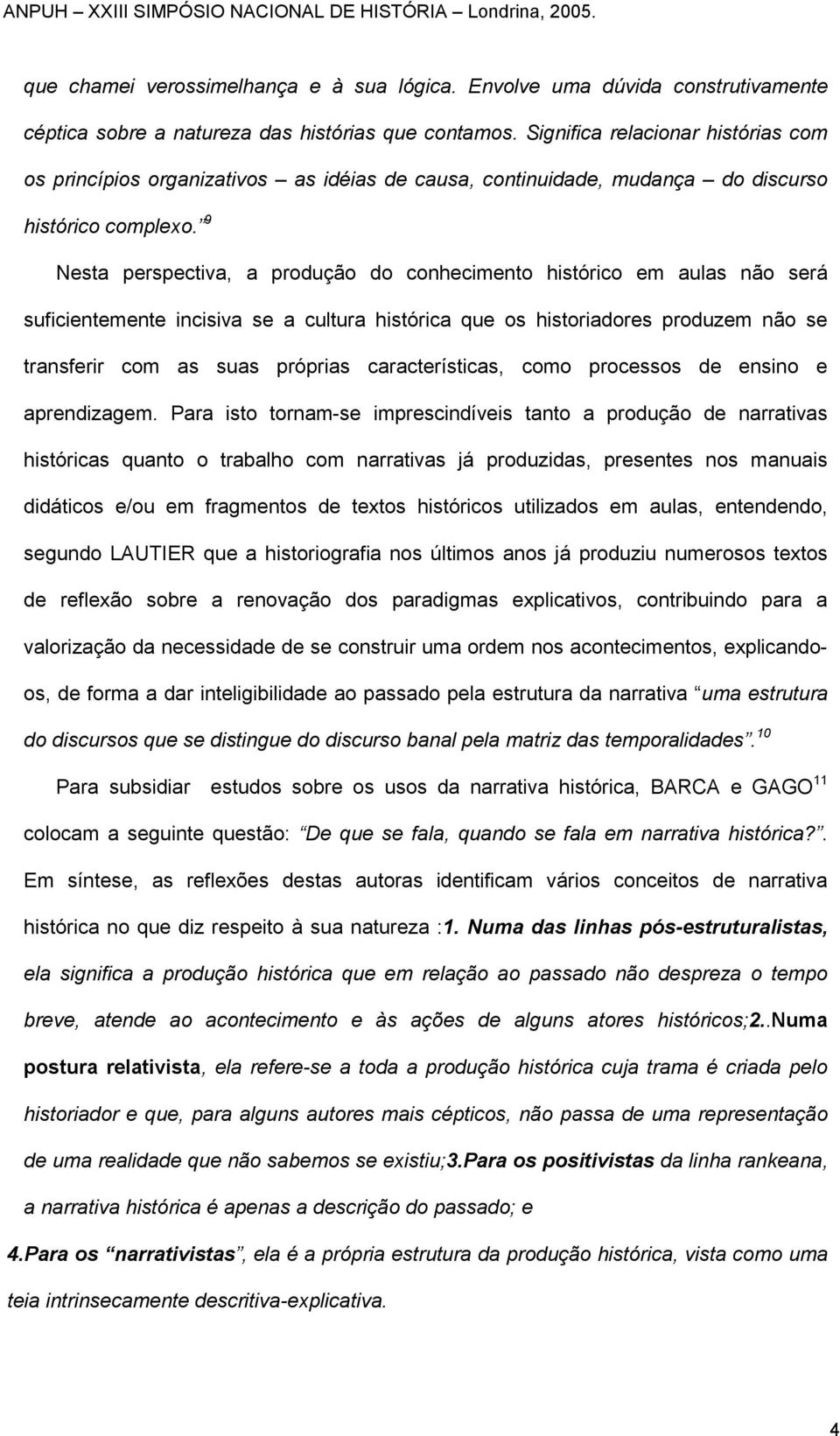 9 Nesta perspectiva, a produção do conhecimento histórico em aulas não será suficientemente incisiva se a cultura histórica que os historiadores produzem não se transferir com as suas próprias