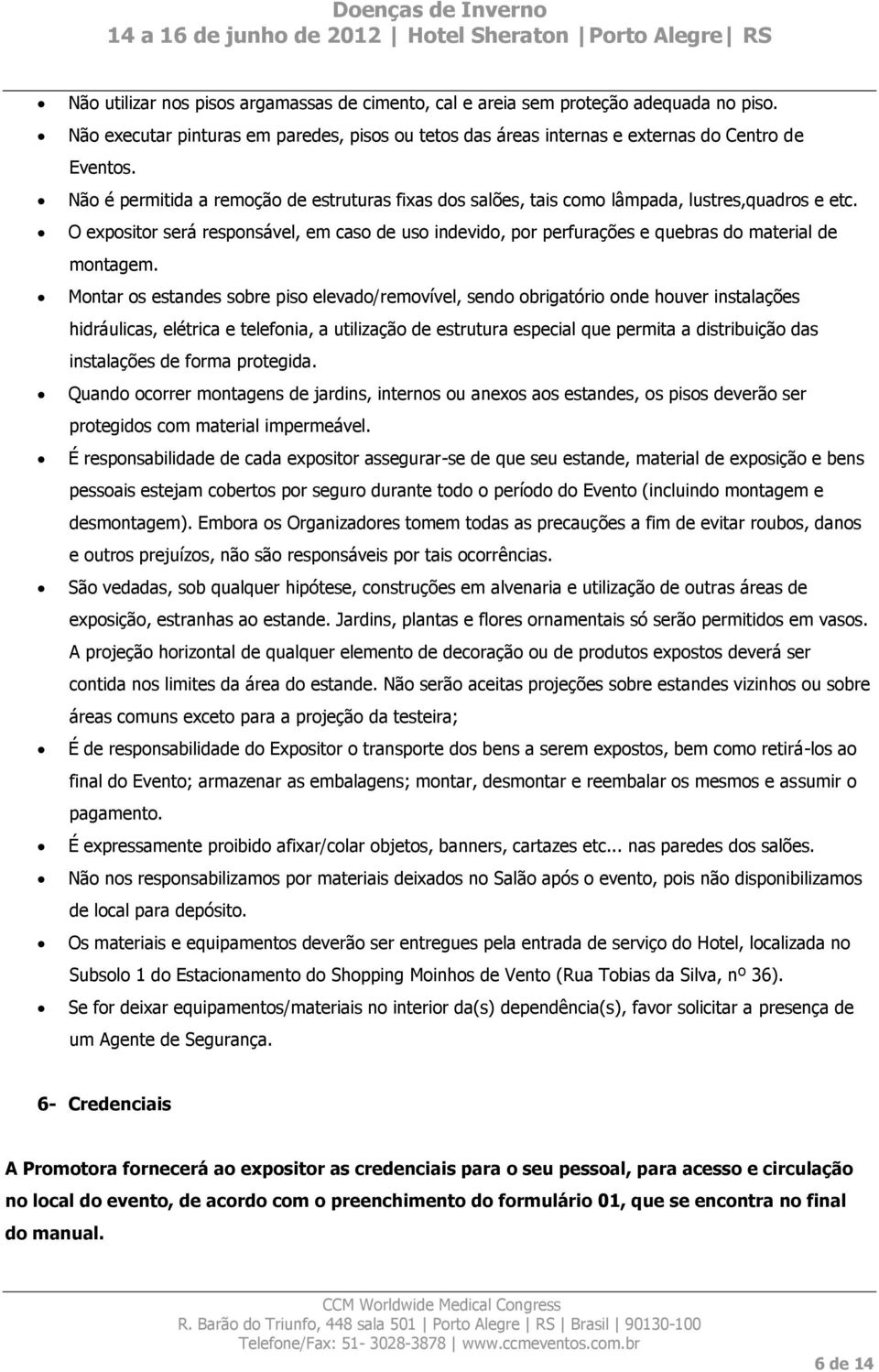 O expositor será responsável, em caso de uso indevido, por perfurações e quebras do material de montagem.