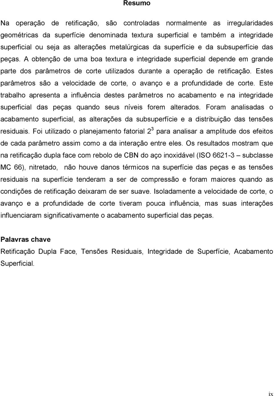 A obtenção de uma boa textura e integridade superficial depende em grande parte dos parâmetros de corte utilizados durante a operação de retificação.