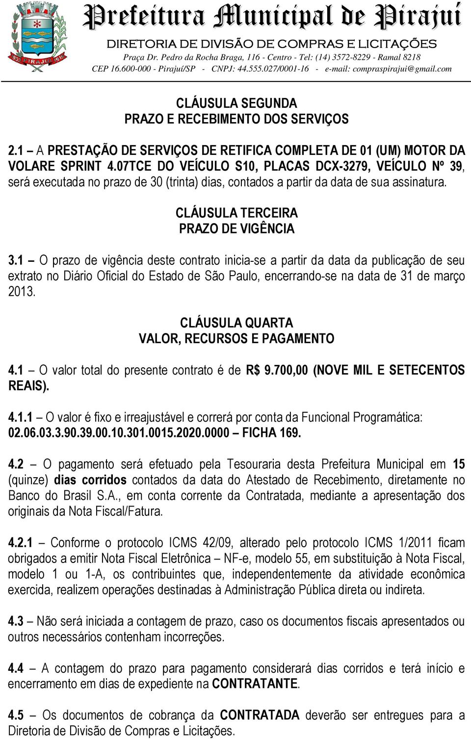 1 O prazo de vigência deste contrato inicia-se a partir da data da publicação de seu extrato no Diário Oficial do Estado de São Paulo, encerrando-se na data de 31 de março 2013.